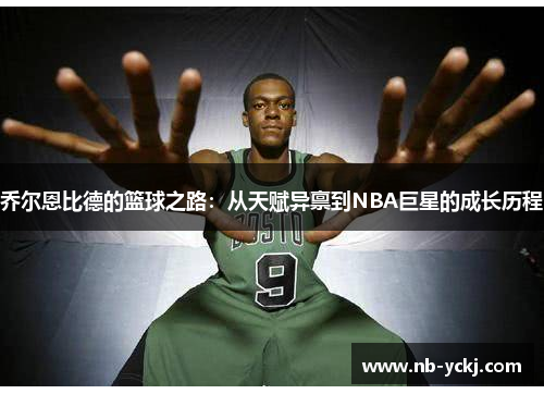 乔尔恩比德的篮球之路：从天赋异禀到NBA巨星的成长历程