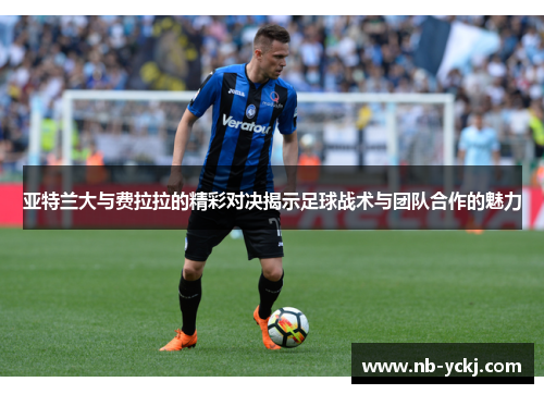 亚特兰大与费拉拉的精彩对决揭示足球战术与团队合作的魅力