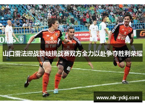 山口雷法迎战赞岐挑战赛双方全力以赴争夺胜利荣耀